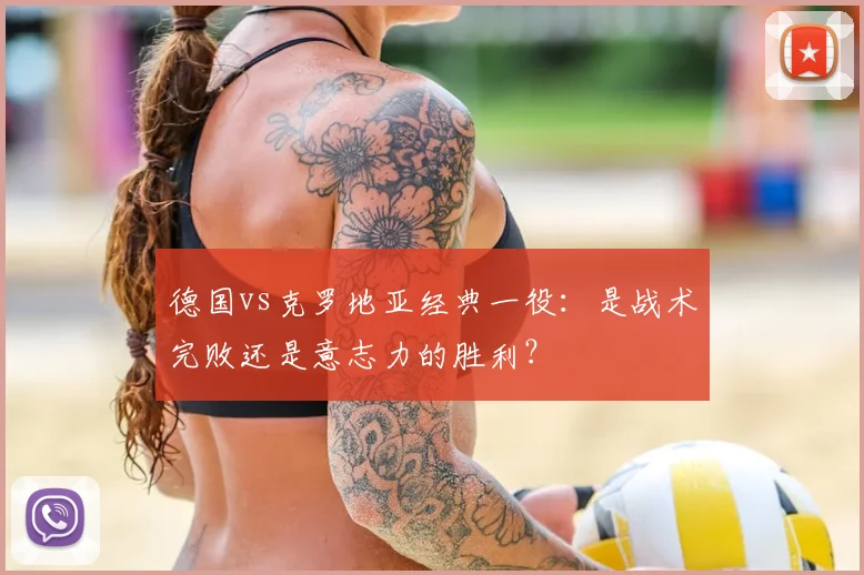 德国vs克罗地亚经典一役：是战术完败还是意志力的胜利？