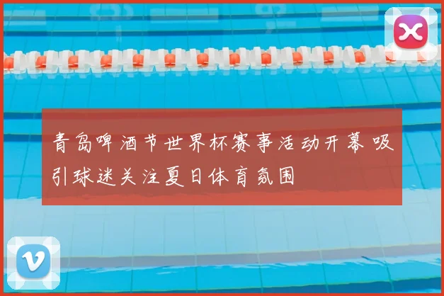 青岛啤酒节世界杯赛事活动开幕 吸引球迷关注夏日体育氛围