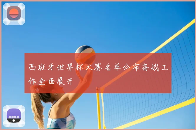 西班牙世界杯大赛名单公布备战工作全面展开