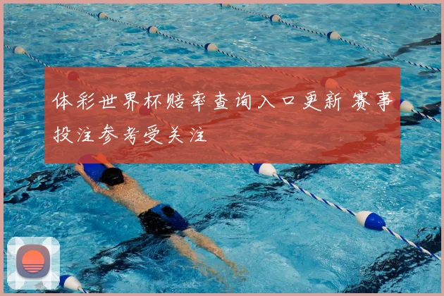 体彩世界杯赔率查询入口更新 赛事投注参考受关注