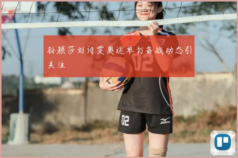 孙颖莎刘诗雯奥运单打备战动态引关注
