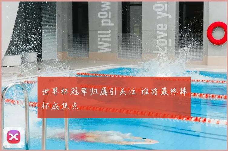 世界杯冠军归属引关注 谁将最终捧杯成焦点