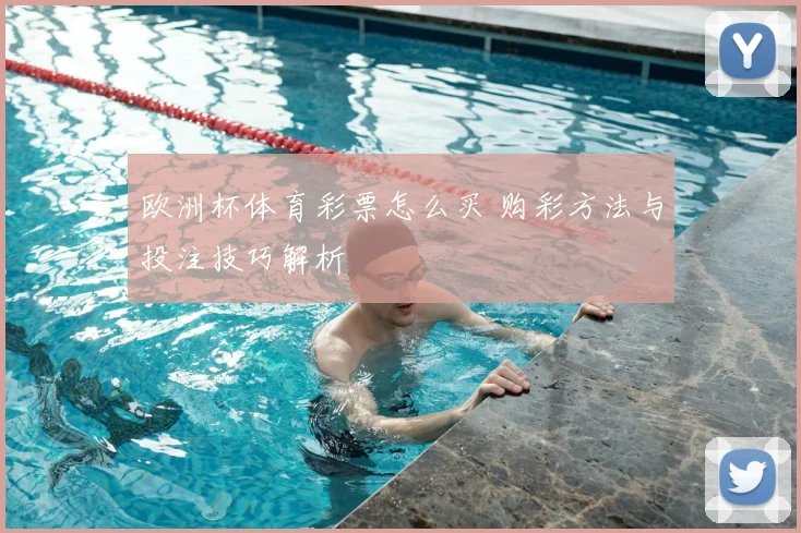 欧洲杯体育彩票怎么买 购彩方法与投注技巧解析