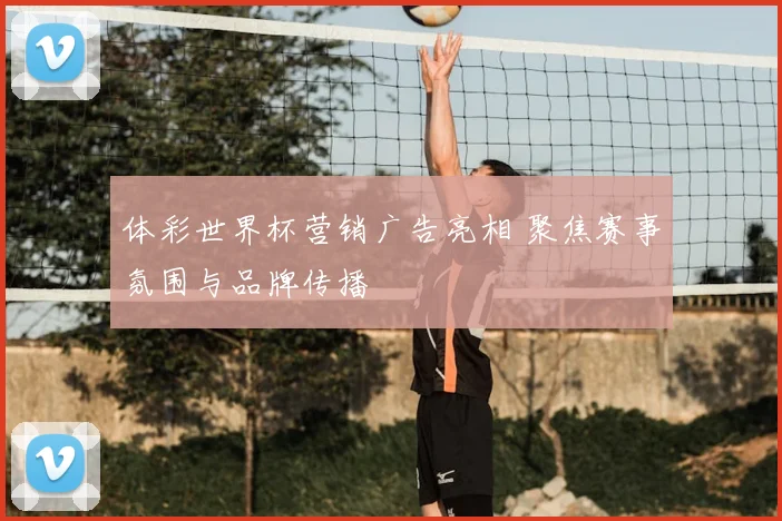 体彩世界杯营销广告亮相 聚焦赛事氛围与品牌传播